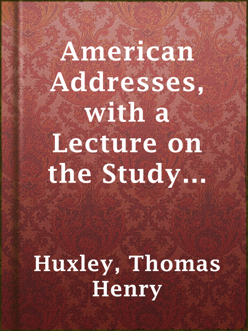 Title details for American Addresses, with a Lecture on the Study of Biology by Thomas Henry Huxley - Available